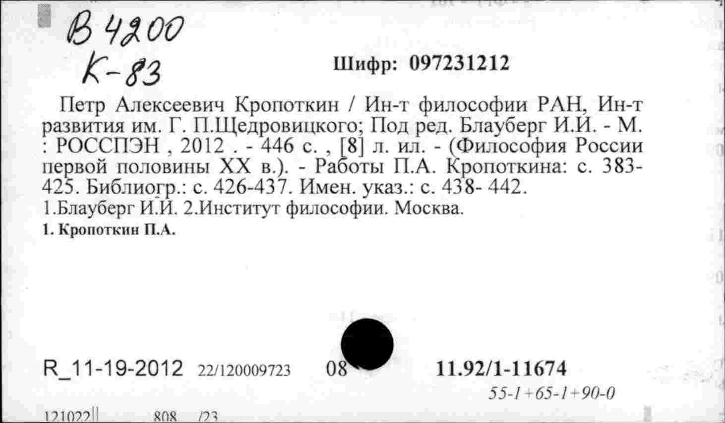 ﻿
Шифр: 097231212
Петр Алексеевич Кропоткин / Ин-т философии РАН, Ин-т развития им. Г. П.Щедровицкого; Под ред. Блауберг И.И. - М. : РОССПЭН , 2012 . - 446 с. , [8] л. ил. - (Философия России первой половины XX в.). - Работы П.А. Кропоткина: с. 383-425. Библиогр.: с. 426-437. Имен, указ.: с. 438- 442.
1.Блауберг И.И. 2.Институт философии. Москва.
1. Кропоткин П.А.
И_11-19-2012 22/120009723
11.92/1-11674
55-1+65-1+90-0
12102211 ЯОХ /23